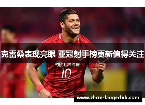 克雷桑表现亮眼 亚冠射手榜更新值得关注