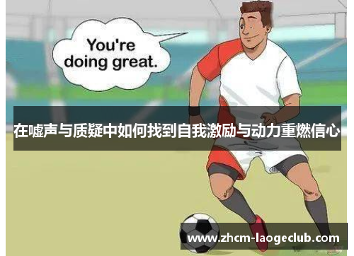 在嘘声与质疑中如何找到自我激励与动力重燃信心