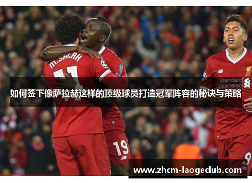 如何签下像萨拉赫这样的顶级球员打造冠军阵容的秘诀与策略