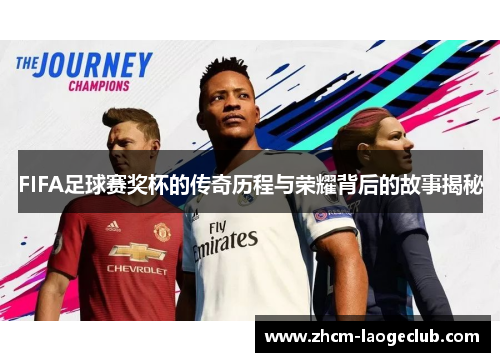 FIFA足球赛奖杯的传奇历程与荣耀背后的故事揭秘