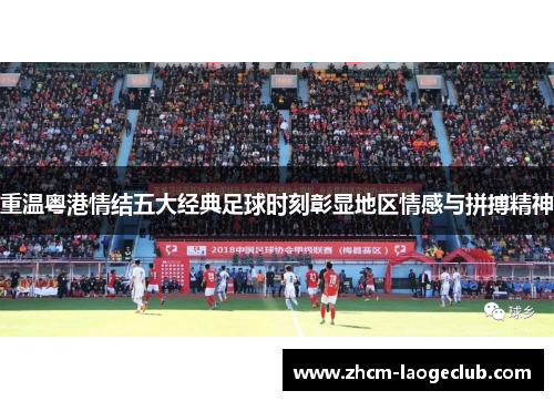 重温粤港情结五大经典足球时刻彰显地区情感与拼搏精神