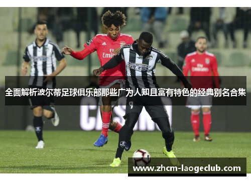 全面解析波尔蒂足球俱乐部那些广为人知且富有特色的经典别名合集
