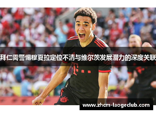 拜仁需警惕穆夏拉定位不清与维尔茨发展潜力的深度关联