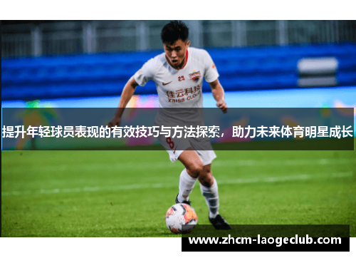 提升年轻球员表现的有效技巧与方法探索，助力未来体育明星成长