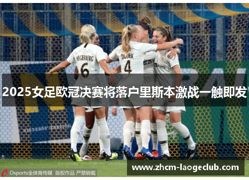 2025女足欧冠决赛将落户里斯本激战一触即发