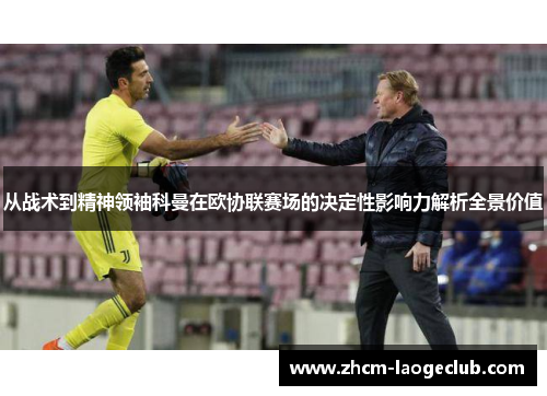 从战术到精神领袖科曼在欧协联赛场的决定性影响力解析全景价值