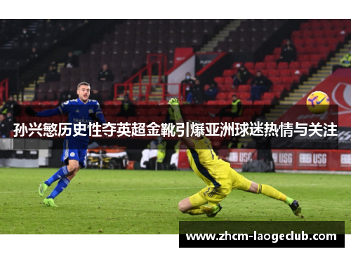 孙兴慜历史性夺英超金靴引爆亚洲球迷热情与关注