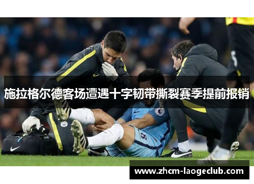 施拉格尔德客场遭遇十字韧带撕裂赛季提前报销