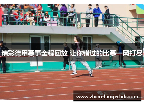 精彩德甲赛事全程回放 让你错过的比赛一网打尽