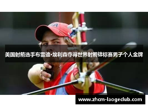 美国射箭选手布雷迪·埃利森夺得世界射箭锦标赛男子个人金牌