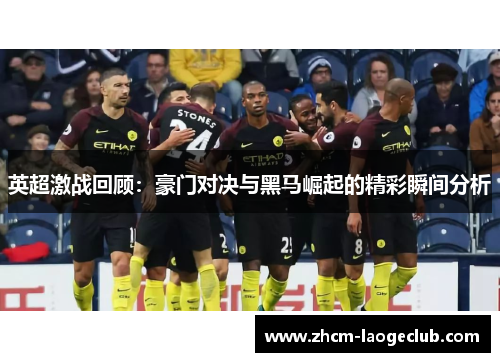 英超激战回顾：豪门对决与黑马崛起的精彩瞬间分析