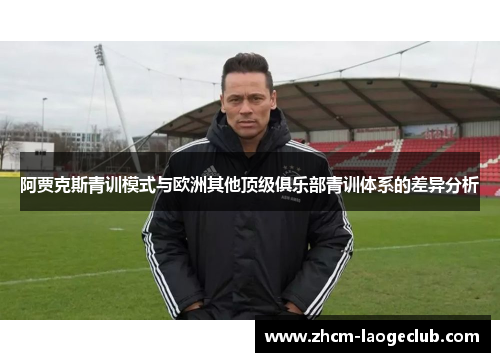 阿贾克斯青训模式与欧洲其他顶级俱乐部青训体系的差异分析 阿贾克斯青训模式与欧洲其他顶级俱乐部青训体系的差异分析